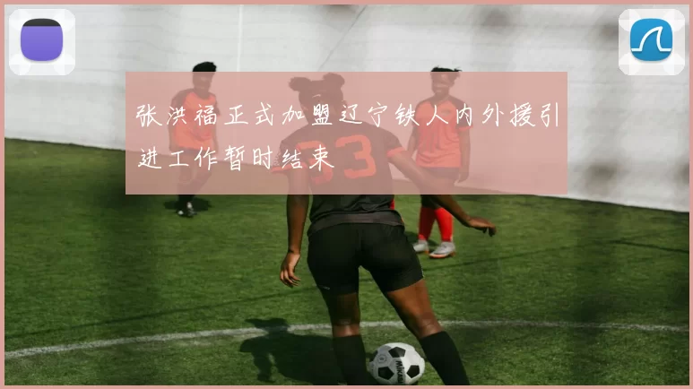 张洪福正式加盟辽宁铁人内外援引进工作暂时结束