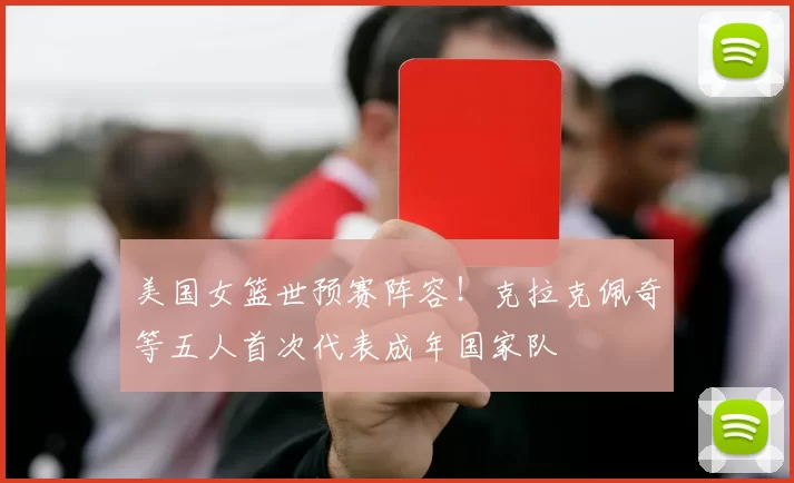 美国女篮世预赛阵容！克拉克佩奇等五人首次代表成年国家队