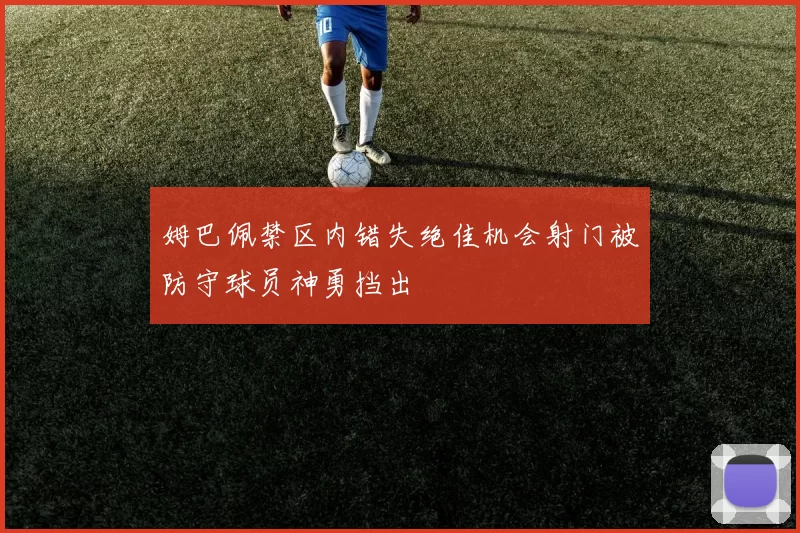 姆巴佩禁区内错失绝佳机会射门被防守球员神勇挡出