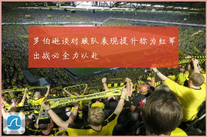 罗伯逊谈对狼队表现提升称为红军出战必全力以赴
