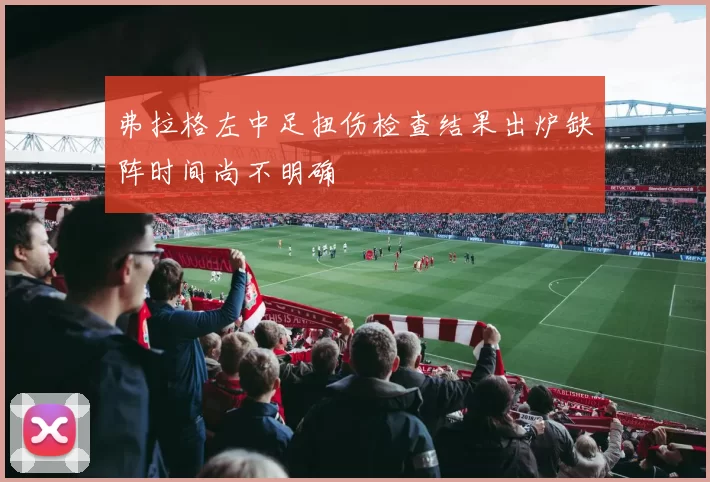 弗拉格左中足扭伤检查结果出炉缺阵时间尚不明确