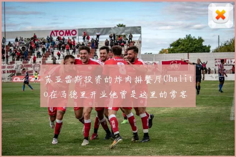 苏亚雷斯投资的炸肉排餐厅Chalito在马德里开业他曾是这里的常客