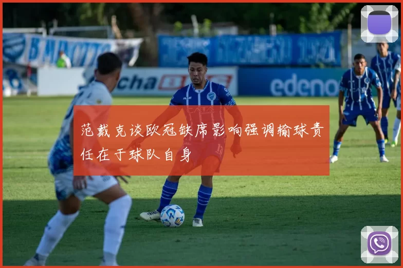 范戴克谈欧冠缺席影响强调输球责任在于球队自身