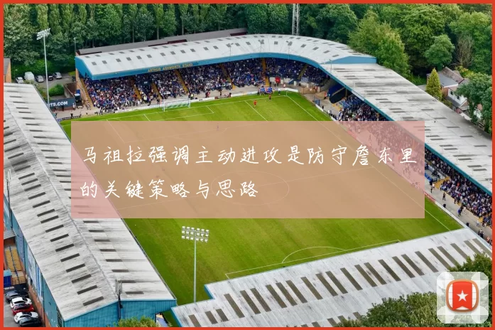 马祖拉强调主动进攻是防守詹东里的关键策略与思路