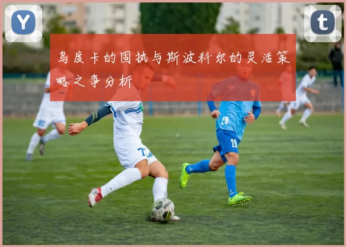 乌度卡的固执与斯波科尔的灵活策略之争分析