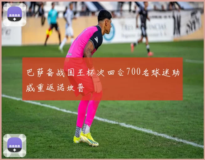 巴萨备战国王杯次回合700名球迷助威重返诺坎普