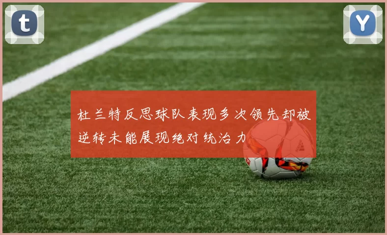 杜兰特反思球队表现多次领先却被逆转未能展现绝对统治力