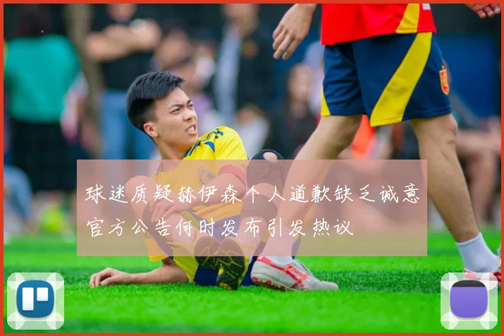 球迷质疑赫伊森个人道歉缺乏诚意官方公告何时发布引发热议
