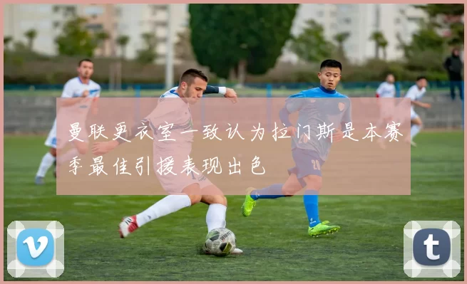 曼联更衣室一致认为拉门斯是本赛季最佳引援表现出色