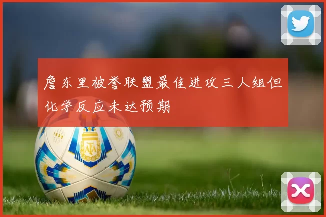 詹东里被誉联盟最佳进攻三人组但化学反应未达预期