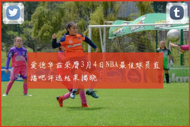 爱德华兹荣膺3月4日NBA最佳球员直播吧评选结果揭晓
